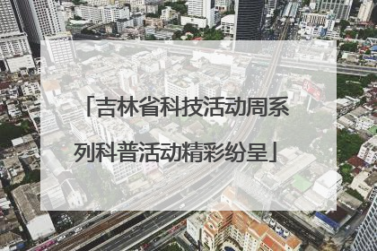 吉林省科技活动周系列科普活动精彩纷呈