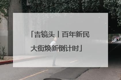 吉镜头丨百年新民大街焕新倒计时