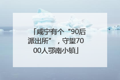 咸宁有个“90后派出所”，守望7000人鄂南小镇