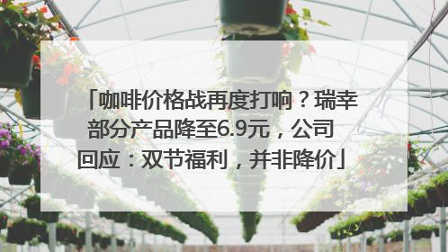 咖啡价格战再度打响？瑞幸部分产品降至6.9元，公司回应：双节福利，并非降价