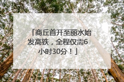 商丘首开至丽水始发高铁,全程仅需6小时30分!