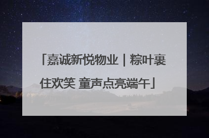 嘉诚新悦物业｜粽叶裹住欢笑 童声点亮端午
