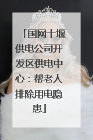 国网十堰供电公司开发区供电中心：帮老人排除用电隐患