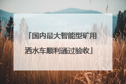 国内最大智能型矿用洒水车顺利通过验收