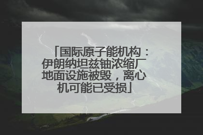 国际原子能机构：伊朗纳坦兹铀浓缩厂地面设施被毁，离心机可能已受损