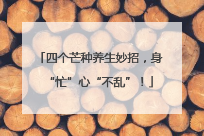 四个芒种养生妙招，身“忙”心“不乱”！