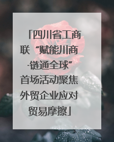 四川省工商联“赋能川商·链通全球”首场活动聚焦外贸企业应对贸易摩擦
