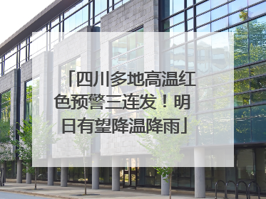四川多地高温红色预警三连发！明日有望降温降雨