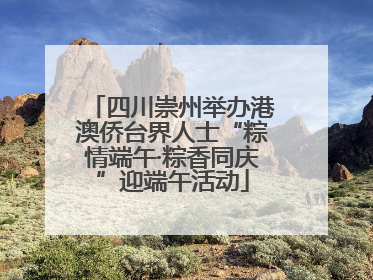 四川崇州举办港澳侨台界人士“粽情端午·粽香同庆”迎端午活动