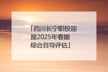 四川长宁职校迎接2025年春期综合督导评估