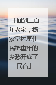 回到三百年老宅，杨家堂村原住民把童年的乡愁开成了民宿