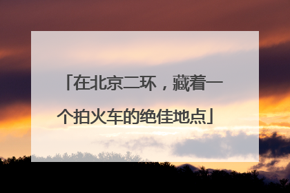 在北京二环，藏着一个拍火车的绝佳地点