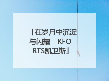 在岁月中沉淀与闪耀—KFORTS凯卫斯