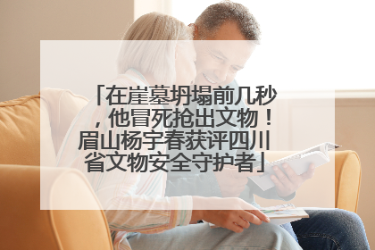 在崖墓坍塌前几秒，他冒死抢出文物！眉山杨宇春获评四川省文物安全守护者
