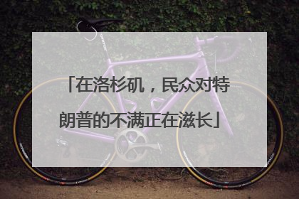 在洛杉矶，民众对特朗普的不满正在滋长