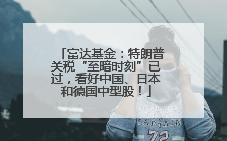富达基金：特朗普关税“至暗时刻”已过，看好中国、日本和德国中型股！
