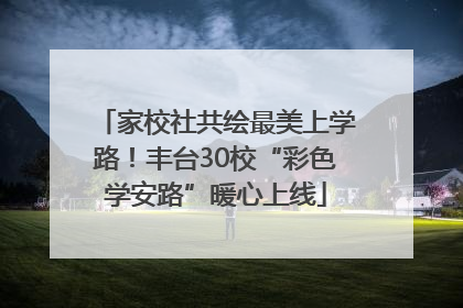 家校社共绘最美上学路！丰台30校“彩色学安路”暖心上线