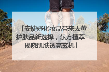 安婕妤化妆品带来去黄护肤品新选择，东方植萃揭晓肌肤透亮玄机