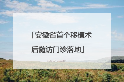 安徽省首个移植术后随访门诊落地