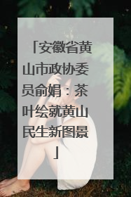 安徽省黄山市政协委员俞娟：茶叶绘就黄山民生新图景