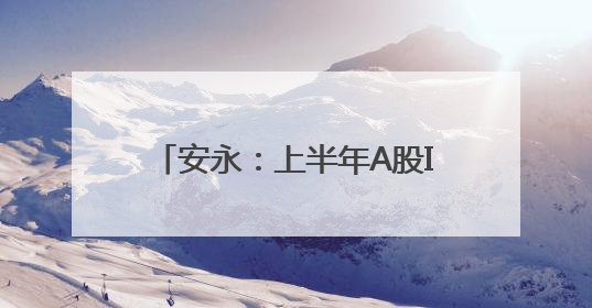 安永：上半年A股IPO数量、融资额双升，同比均超14%