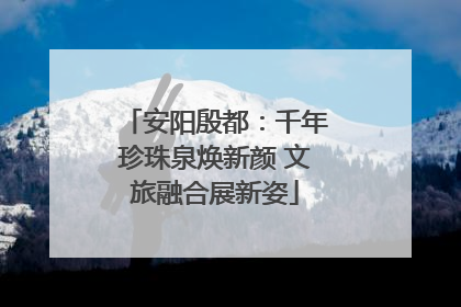 安阳殷都：千年珍珠泉焕新颜 文旅融合展新姿