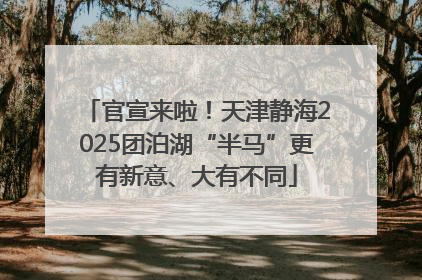 官宣来啦！天津静海2025团泊湖“半马”更有新意、大有不同