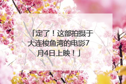 定了！这部拍摄于大连梭鱼湾的电影7月4日上映！