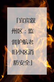 宜宾叙州区：监督护航老旧小区消防安全