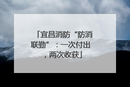 宜昌消防“防消联勤”：一次付出，两次收获