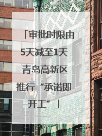 审批时限由5天减至1天 青岛高新区推行“承诺即开工”