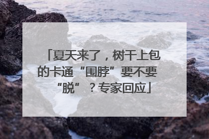 夏天来了，树干上包的卡通“围脖”要不要“脱”？专家回应