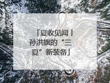 夏收见闻丨孙洪旗的“三夏”新装备