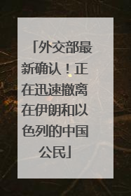 外交部最新确认！正在迅速撤离在伊朗和以色列的中国公民