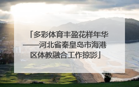 多彩体育丰盈花样年华——河北省秦皇岛市海港区体教融合工作掠影