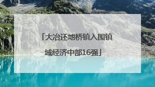 大冶还地桥镇入围镇域经济中部16强