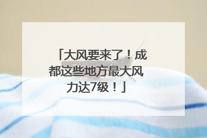 大风要来了！成都这些地方最大风力达7级！