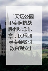 天坛公园里奏响抗战胜利纪念乐章，民乐团演奏会吸引数百观众