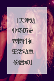 天津劝业场历史老物件征集活动重磅启动