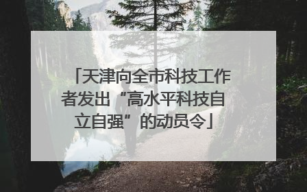 天津向全市科技工作者发出“高水平科技自立自强”的动员令