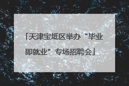 天津宝坻区举办“毕业即就业”专场招聘会