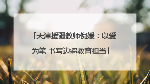 天津援疆教师倪媛：以爱为笔 书写边疆教育担当