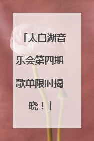 太白湖音乐会第四期歌单限时揭晓！
