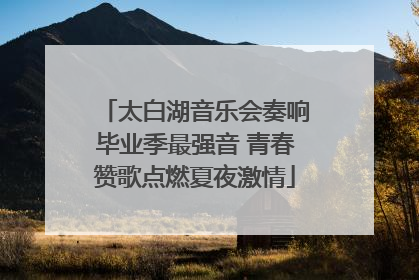 太白湖音乐会奏响毕业季最强音 青春赞歌点燃夏夜激情