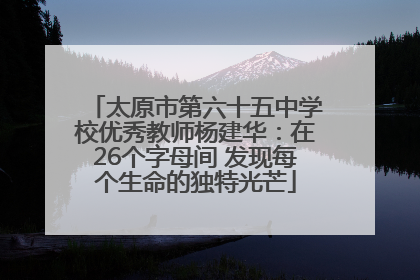 太原市第六十五中学校优秀教师杨建华：在26个字母间 发现每个生命的独特光芒