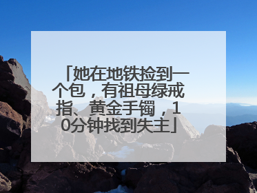 她在地铁捡到一个包，有祖母绿戒指、黄金手镯，10分钟找到失主