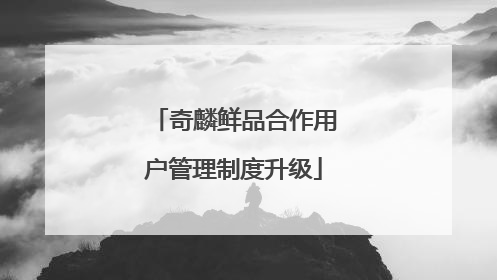 奇麟鲜品合作用户管理制度升级