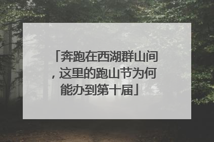 奔跑在西湖群山间，这里的跑山节为何能办到第十届