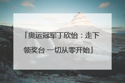 奥运冠军丁欣怡：走下领奖台 一切从零开始