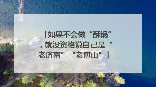 如果不会做“酥锅”，就没资格说自己是“老济南”“老博山”